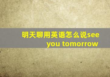 明天聊用英语怎么说see you tomorrow